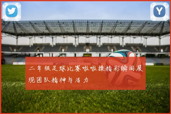 二年级足球比赛啦啦操精彩瞬间展现团队精神与活力