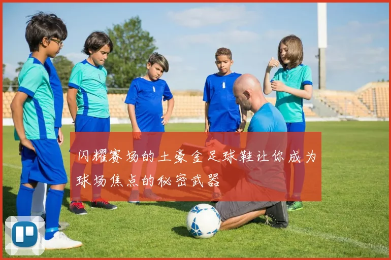 闪耀赛场的土豪金足球鞋让你成为球场焦点的秘密武器