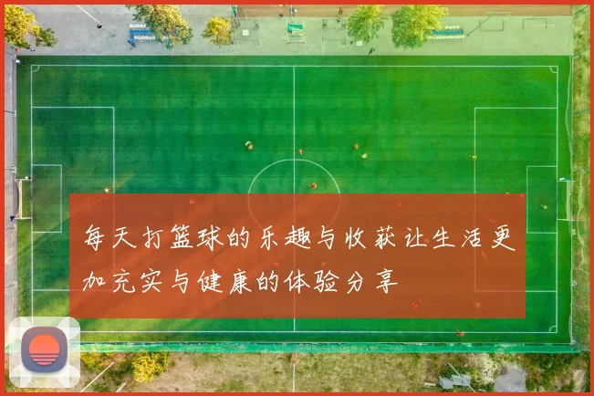 每天打篮球的乐趣与收获让生活更加充实与健康的体验分享